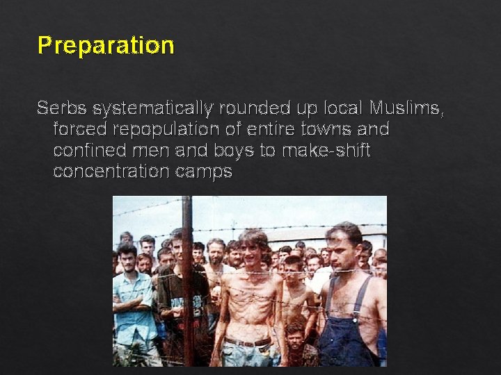 Preparation Serbs systematically rounded up local Muslims, forced repopulation of entire towns and confined