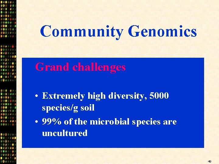 Community Genomics Grand challenges • Extremely high diversity, 5000 species/g soil • 99% of