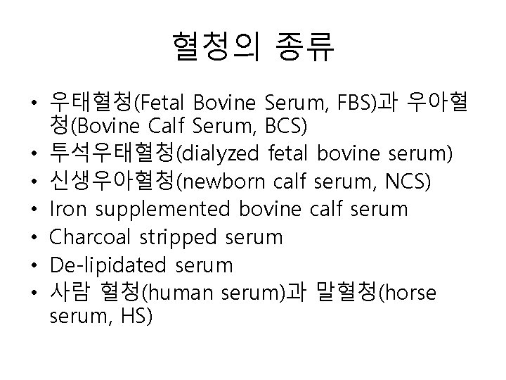 혈청의 종류 • 우태혈청(Fetal Bovine Serum, FBS)과 우아혈 청(Bovine Calf Serum, BCS) • 투석우태혈청(dialyzed