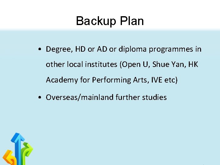 Backup Plan • Degree, HD or AD or diploma programmes in other local institutes