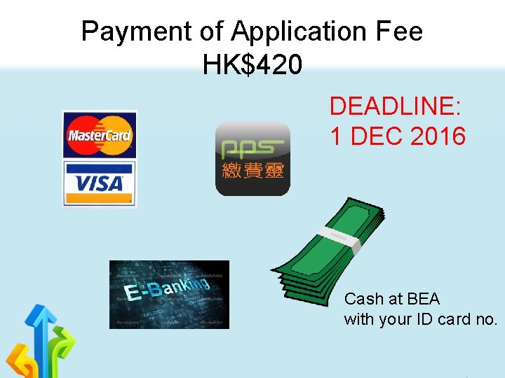 Payment of Application Fee HK$420 DEADLINE: 1 DEC 2016 Cash at BEA with your