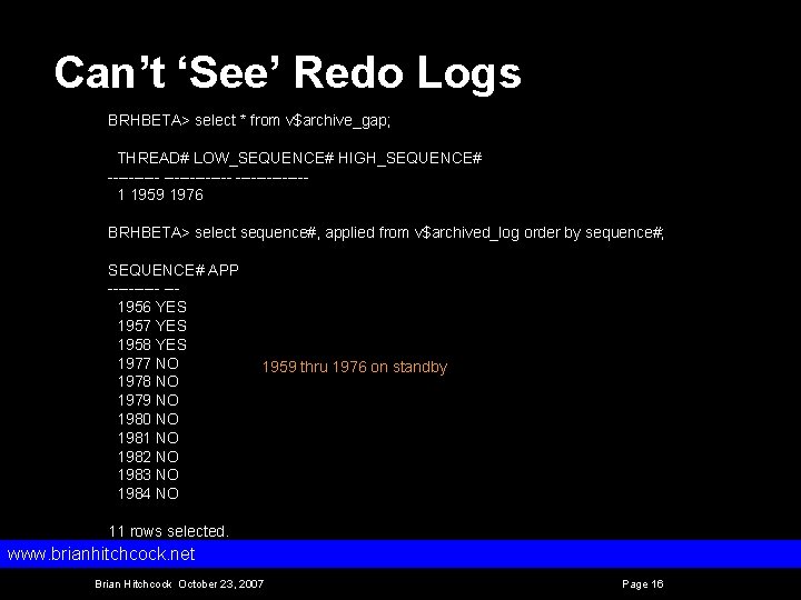 Can’t ‘See’ Redo Logs BRHBETA> select * from v$archive_gap; THREAD# LOW_SEQUENCE# HIGH_SEQUENCE# 1 1959