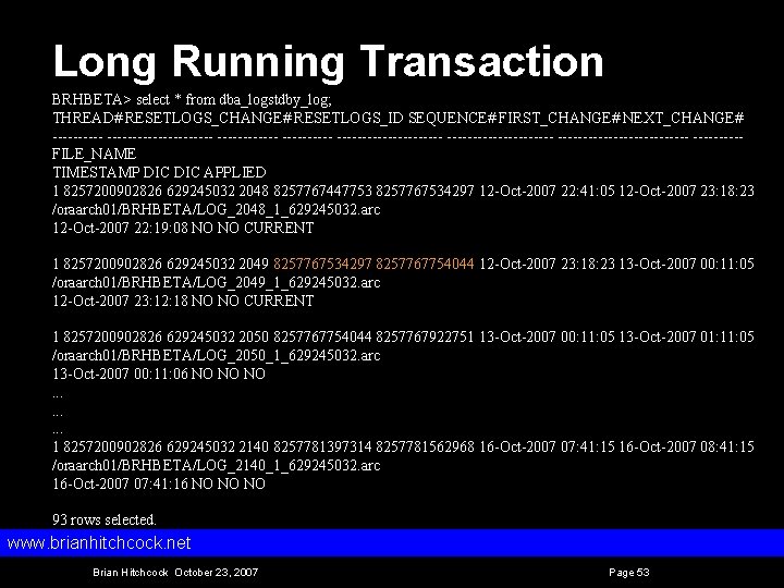 Long Running Transaction BRHBETA> select * from dba_logstdby_log; THREAD# RESETLOGS_CHANGE# RESETLOGS_ID SEQUENCE# FIRST_CHANGE# NEXT_CHANGE#