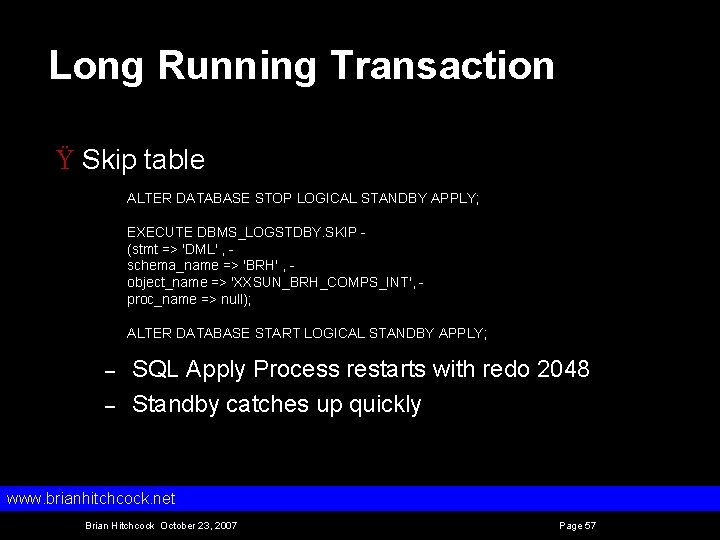 Long Running Transaction Ÿ Skip table ALTER DATABASE STOP LOGICAL STANDBY APPLY; EXECUTE DBMS_LOGSTDBY.