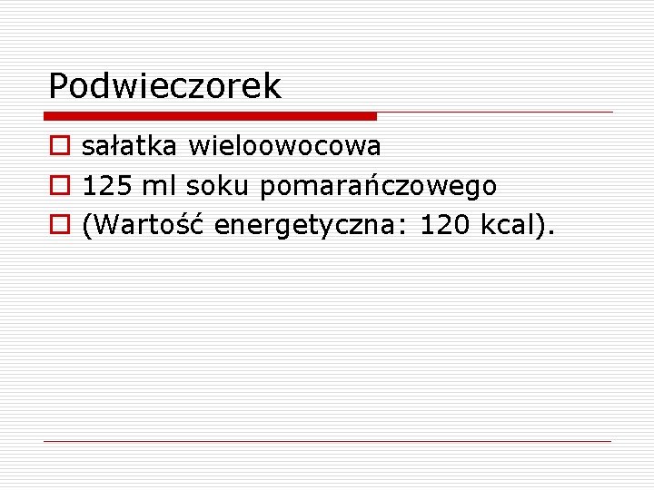 Podwieczorek o sałatka wieloowocowa o 125 ml soku pomarańczowego o (Wartość energetyczna: 120 kcal).