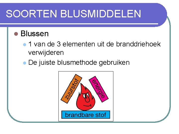 SOORTEN BLUSMIDDELEN l Blussen 1 van de 3 elementen uit de branddriehoek verwijderen l