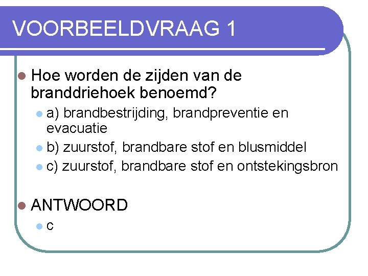 VOORBEELDVRAAG 1 l Hoe worden de zijden van de branddriehoek benoemd? a) brandbestrijding, brandpreventie