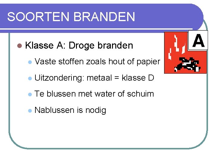 SOORTEN BRANDEN l Klasse A: Droge branden l Vaste stoffen zoals hout of papier