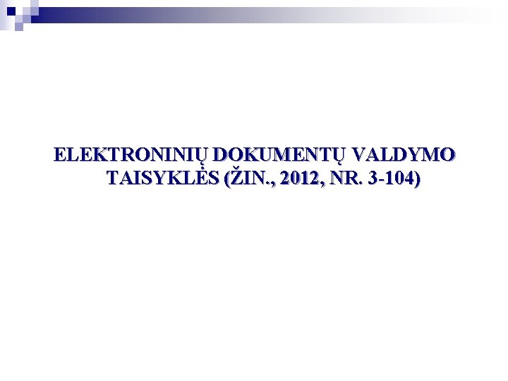 ELEKTRONINIŲ DOKUMENTŲ VALDYMO TAISYKLĖS (ŽIN. , 2012, NR. 3 -104) ELEKTRONINIŲ DOKUMENTŲ VALDYMO TAISYKLĖS (ŽIN. , 2012, NR. 3 -104)