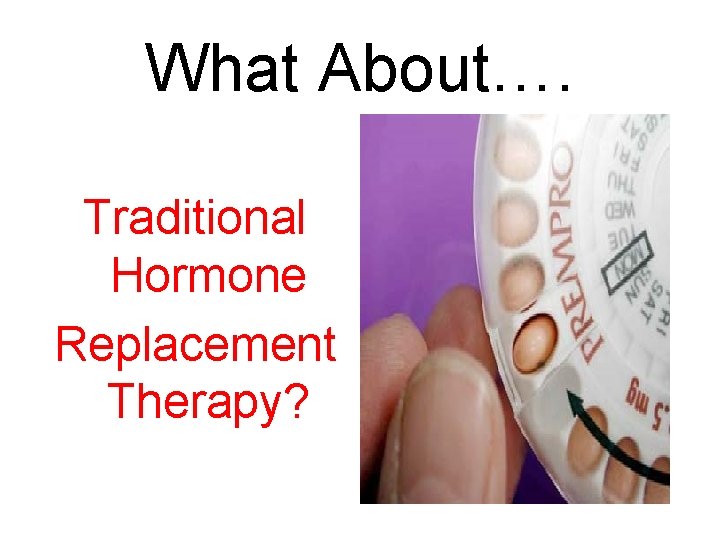 What About…. Traditional Hormone Replacement Therapy? 