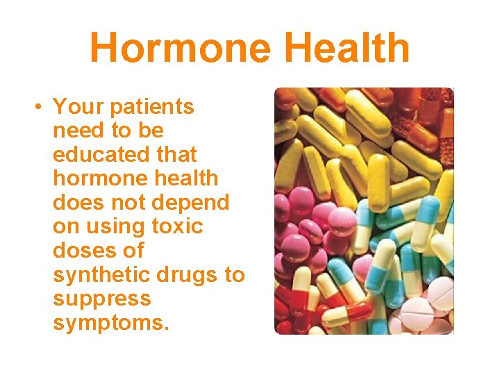 Hormone Health • Your patients need to be educated that hormone health does not