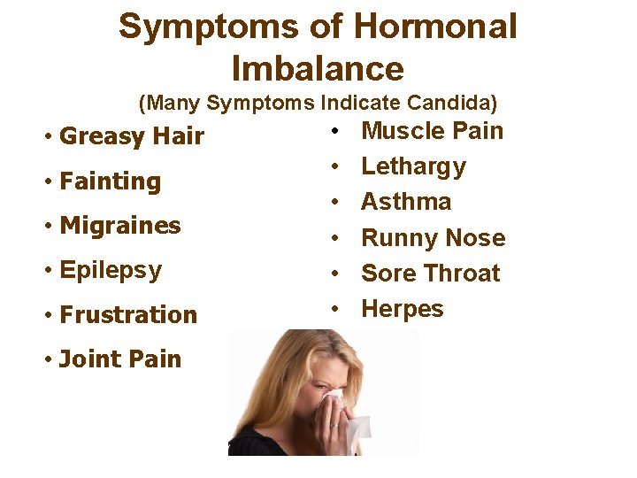 Symptoms of Hormonal Imbalance (Many Symptoms Indicate Candida) • Greasy Hair • Fainting •