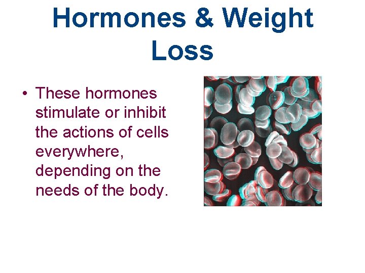 Hormones & Weight Loss • These hormones stimulate or inhibit the actions of cells