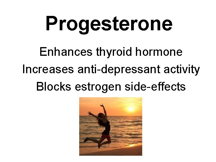 Progesterone Enhances thyroid hormone Increases anti-depressant activity Blocks estrogen side-effects 