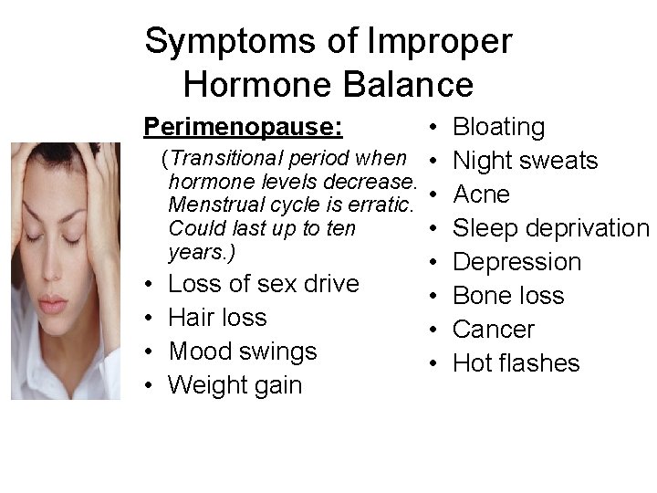 Symptoms of Improper Hormone Balance • (Transitional period when • hormone levels decrease. Menstrual