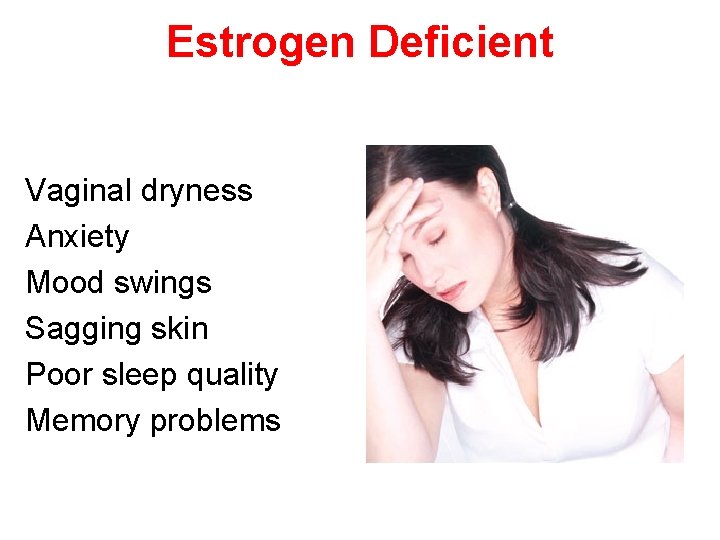 Estrogen Deficient Vaginal dryness Anxiety Mood swings Sagging skin Poor sleep quality Memory problems
