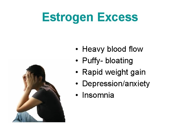 Estrogen Excess • • • Heavy blood flow Puffy- bloating Rapid weight gain Depression/anxiety