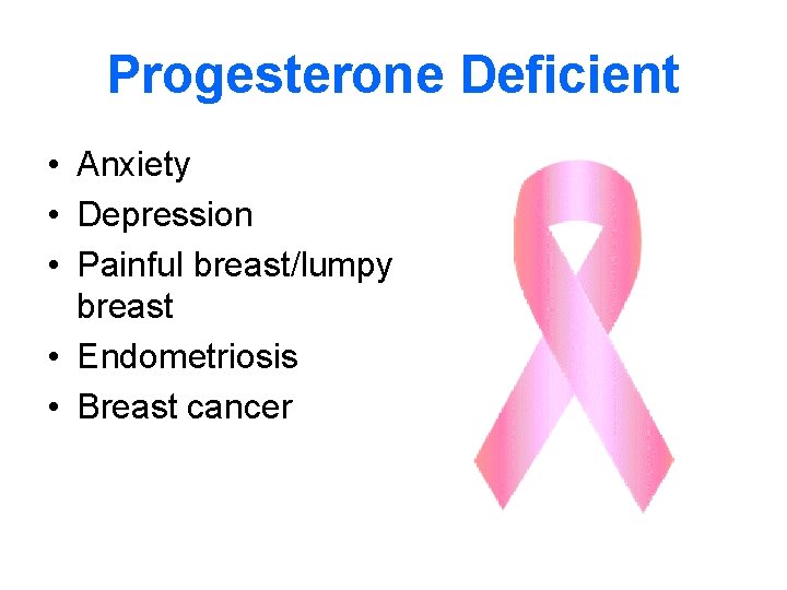 Progesterone Deficient • Anxiety • Depression • Painful breast/lumpy breast • Endometriosis • Breast
