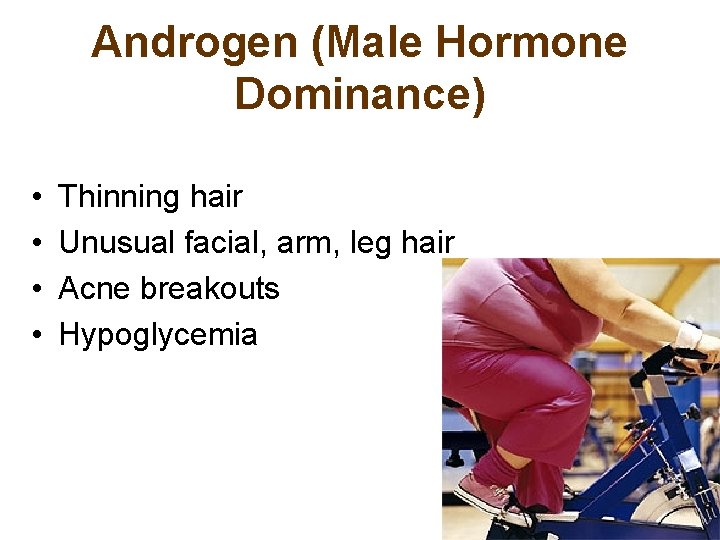 Androgen (Male Hormone Dominance) • • Thinning hair Unusual facial, arm, leg hair Acne