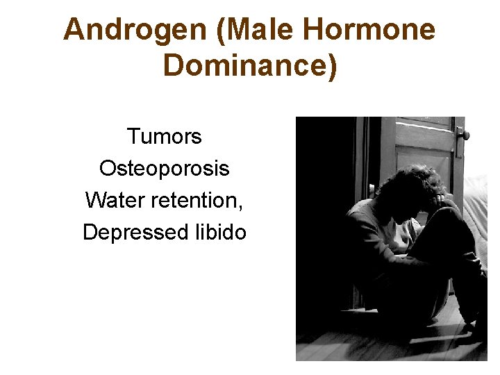 Androgen (Male Hormone Dominance) Tumors Osteoporosis Water retention, Depressed libido 