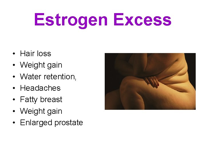 Estrogen Excess • • Hair loss Weight gain Water retention, Headaches Fatty breast Weight