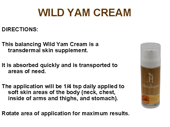 WILD YAM CREAM DIRECTIONS: This balancing Wild Yam Cream is a transdermal skin supplement.