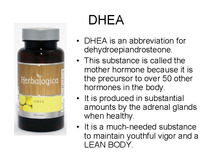 DHEA • DHEA is an abbreviation for dehydroepiandrosteone. • This substance is called the