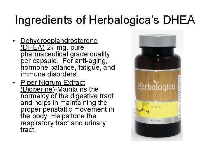 Ingredients of Herbalogica’s DHEA • Dehydroepiandrosterone (DHEA)-27 mg. pure pharmaceutical grade quality per capsule.