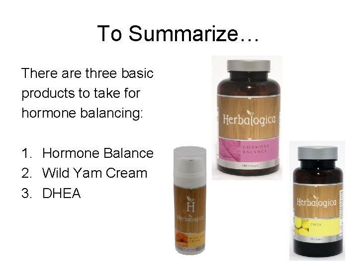 To Summarize… There are three basic products to take for hormone balancing: 1. Hormone
