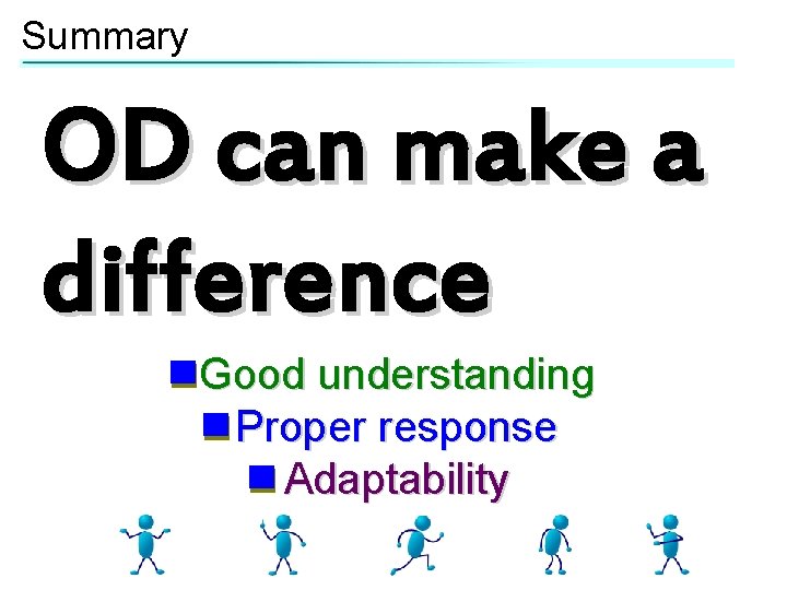 Summary OD can make a difference Good understanding Proper response Adaptability 