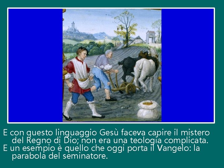 E con questo linguaggio Gesù faceva capire il mistero del Regno di Dio; non