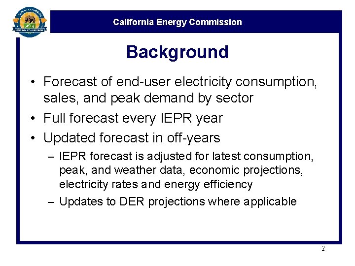 California Energy Commission Background • Forecast of end-user electricity consumption, sales, and peak demand