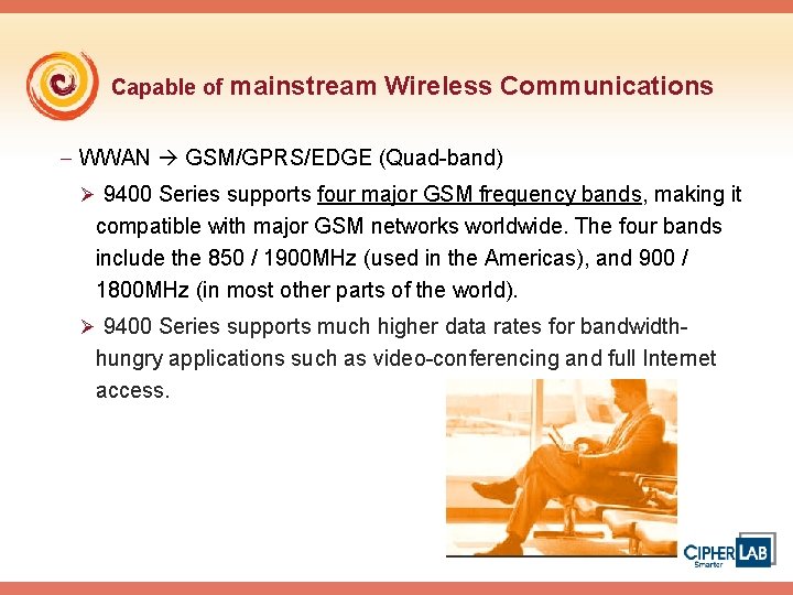 Capable of mainstream Wireless Communications - WWAN GSM/GPRS/EDGE (Quad-band) Ø 9400 Series supports four