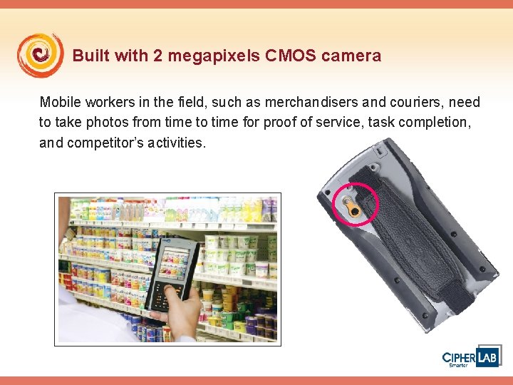 Built with 2 megapixels CMOS camera Mobile workers in the field, such as merchandisers