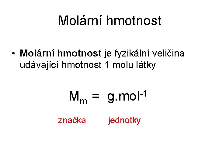 Molární hmotnost • Molární hmotnost je fyzikální veličina udávající hmotnost 1 molu látky Mm