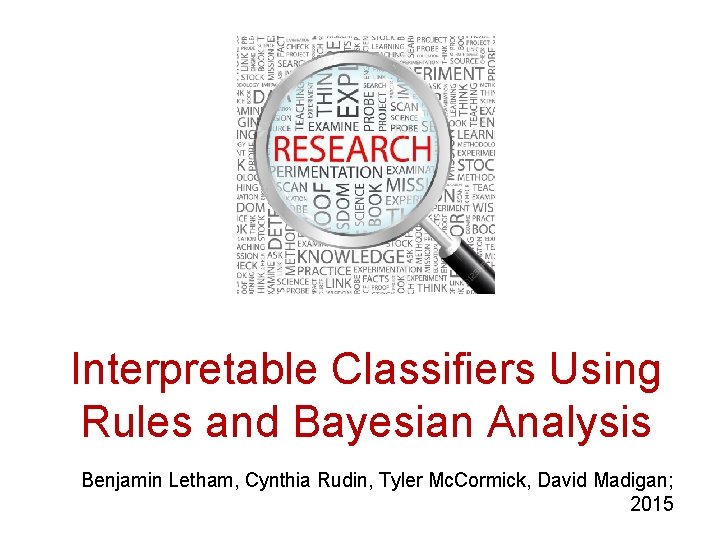 Interpretable Classifiers Using Rules and Bayesian Analysis Benjamin Letham, Cynthia Rudin, Tyler Mc. Cormick,