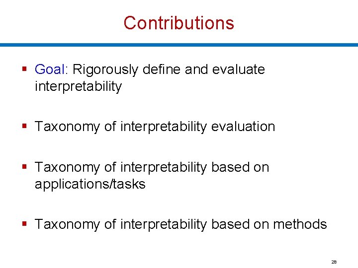 Contributions § Goal: Rigorously define and evaluate interpretability § Taxonomy of interpretability evaluation §