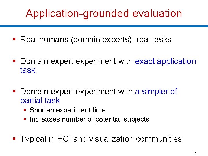 Application-grounded evaluation § Real humans (domain experts), real tasks § Domain expert experiment with