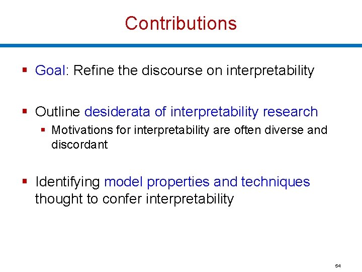 Contributions § Goal: Refine the discourse on interpretability § Outline desiderata of interpretability research