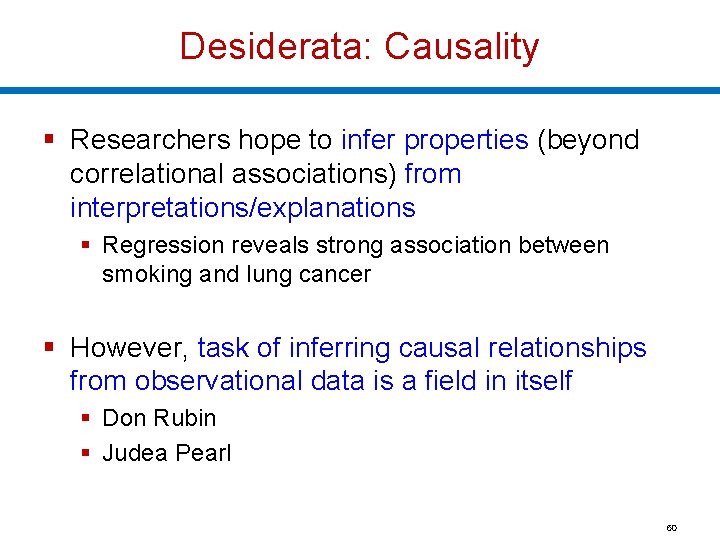Desiderata: Causality § Researchers hope to infer properties (beyond correlational associations) from interpretations/explanations §