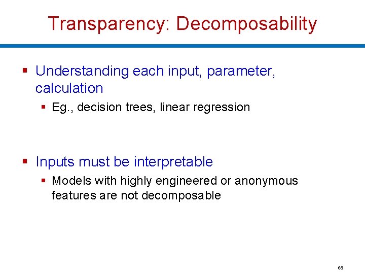 Transparency: Decomposability § Understanding each input, parameter, calculation § Eg. , decision trees, linear