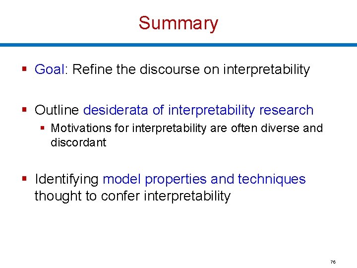 Summary § Goal: Refine the discourse on interpretability § Outline desiderata of interpretability research
