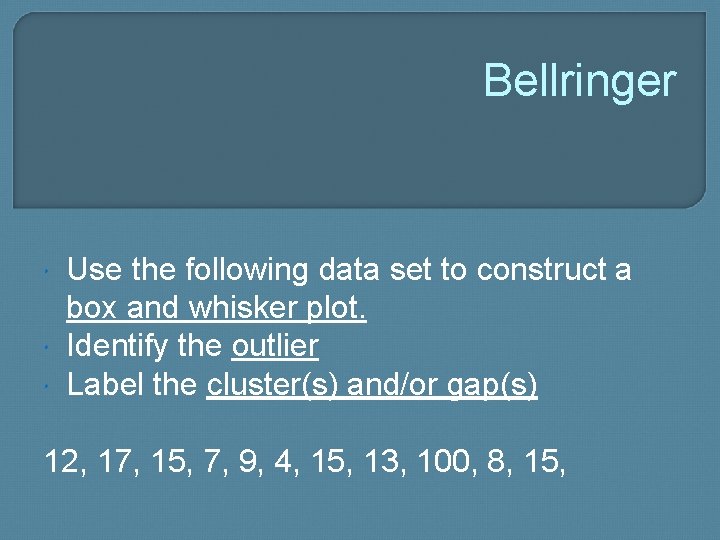 Bellringer Use the following data set to construct a box and whisker plot. Identify