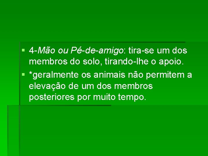§ 4 -Mão ou Pé-de-amigo: tira-se um dos membros do solo, tirando-lhe o apoio.