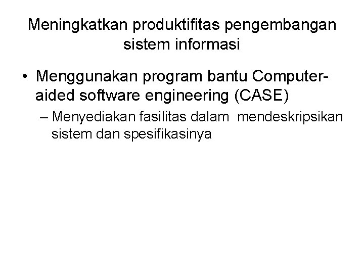 Meningkatkan produktifitas pengembangan sistem informasi • Menggunakan program bantu Computeraided software engineering (CASE) –