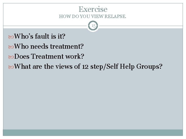 Exercise HOW DO YOU VIEW RELAPSE. 15 Who’s fault is it? Who needs treatment?