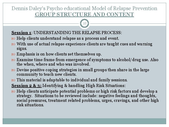 Dennis Daley’s Psycho educational Model of Relapse Prevention GROUP STRUCTURE AND CONTENT 18 Session