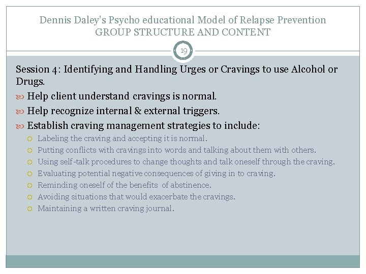 Dennis Daley’s Psycho educational Model of Relapse Prevention GROUP STRUCTURE AND CONTENT 19 Session