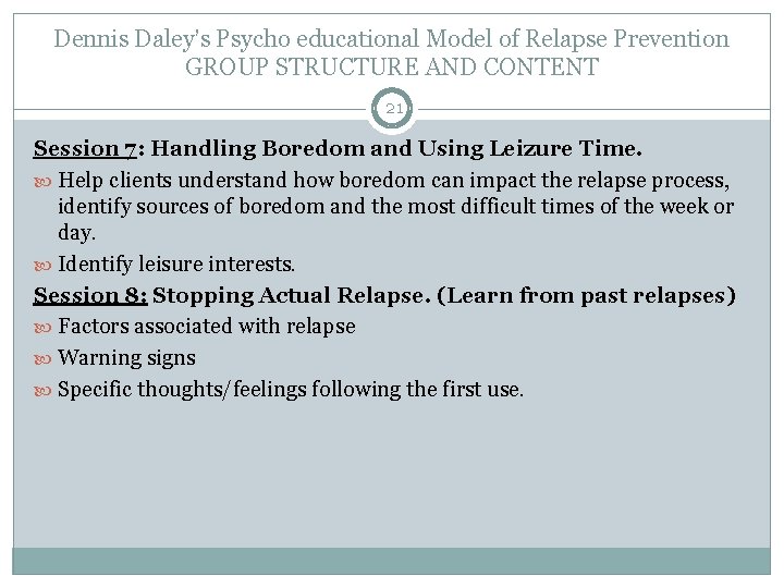 Dennis Daley’s Psycho educational Model of Relapse Prevention GROUP STRUCTURE AND CONTENT 21 Session