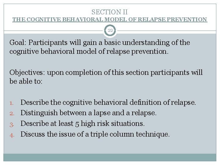 SECTION II THE COGNITIVE BEHAVIORAL MODEL OF RELAPSE PREVENTION 22 Goal: Participants will gain